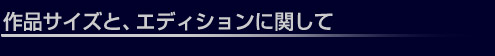 作品サイズと、エディションに関して